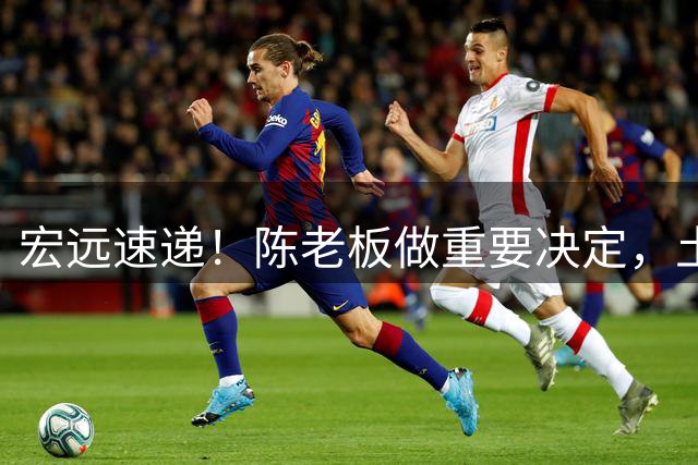 宏远速递！陈老板做重要决定，土豪球队报价胡明轩，徐昕回购新消息